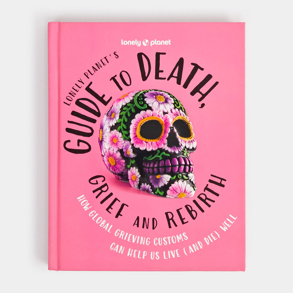 Lonely Planet's Guide to Death, Grief and Rebirth By Lonely Planet